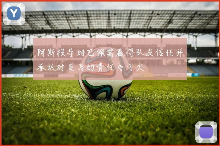 阿斯报导姆巴佩需赢得队友信任并承认对皇马的责任与亏欠
