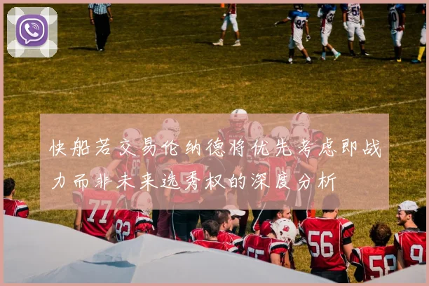快船若交易伦纳德将优先考虑即战力而非未来选秀权的深度分析