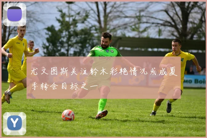 尤文图斯关注铃木彩艳情况或成夏季转会目标之一